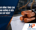 Giá Đồng Tăng Cao – Ảnh Hưởng Gì Đến Giá Cáp Điện Công Nghiệp 2026?