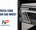 Patch Cord Dài Bao Nhiêu Là Phù Hợp Cho Switch, Camera Và Tủ Rack?