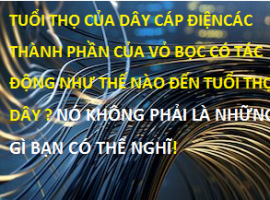 TUỔI THỌ CỦA DÂY CÁP ĐIỆN - CÁC THÀNH PHẦN CỦA VỎ BỌC CÓ TÁC ĐỘNG NHƯ THẾ NÀO ĐẾN TUỔI THỌ DÂY ?